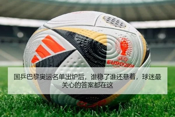 国乒巴黎奥运名单出炉后，谁稳了谁还悬着，球迷最关心的答案都在这