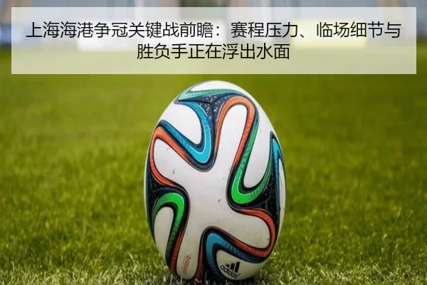 上海海港争冠关键战前瞻：赛程压力、临场细节与胜负手正在浮出水面